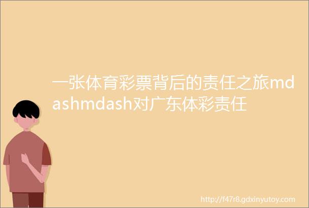 一张体育彩票背后的责任之旅mdashmdash对广东体彩责任彩票建设的探索